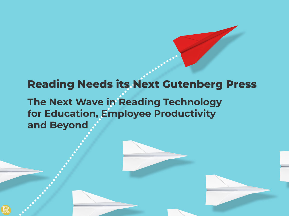 Reading Needs Its Next Gutenberg Press The Next Wave in Reading Technology for Education, Employee Productivity and Beyond Marjorie Jordan and Kathy Crowley March 23, 2021