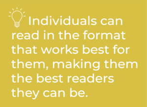 Individuals can read in the format that works best for them, making them the best readers they can be