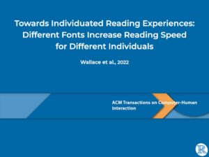 Towards Individuated Reading Experiences: Different Fonts Increase Reading Speed for Different Individuals Wallace et al., 2022 - ACM TOCHI