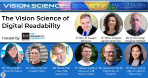 The Vision Sciences Society 2024: The Vision Science of Digital Readability Community Building Workshop Hosted by The Readability Consortium, Ben D Sawyer Director, Nilsu Atilgan, Steve Clapp, Minjung Kim - Meta Platforms, Hilary Palmén - Google, Denis Pelli - NYU, Shaun Wallace - University of Rhode Island, Benjamin Wolfe - University of Toronto, Yingzi Xiong - Johns Hopkins University
