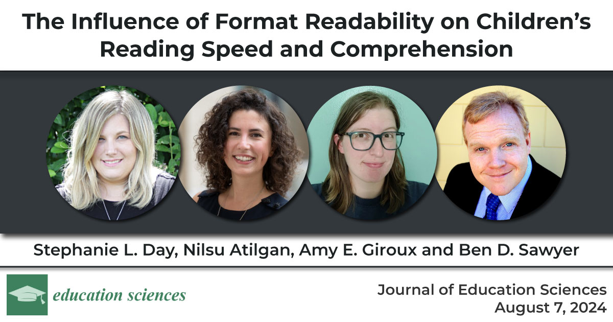 The Influence of Format Readability on Children’s Reading Speed and Comprehension, Stephanie Day, Nilsu Atilgan, Amy E. Giroux and Ben. D. Sawyer, Journal of Education Sciences