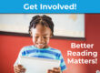 Get Involved! Better Reading Matters!