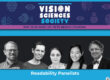 VSS 2025, Readability Panelists: Moderator: Benjamin Wolfe (University of Toronto Mississauga) Sofie Beier (Royal Danish Academy) Saeideh Ghahghaei Nezamabadi (Meta Reality Labs) Yingzi Xiong (Johns Hopkins University) Denis Pelli (New York University)