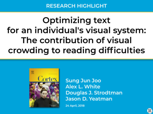 Research Highlight: Optimizing Text for an Individual’s Visual System: The Contribution of Visual Crowding to Reading Difficulties. Sung Jun Joo, Alex L. White, Douglas J. Strodtman, & Jason D. Yeatman, 24 April 2018