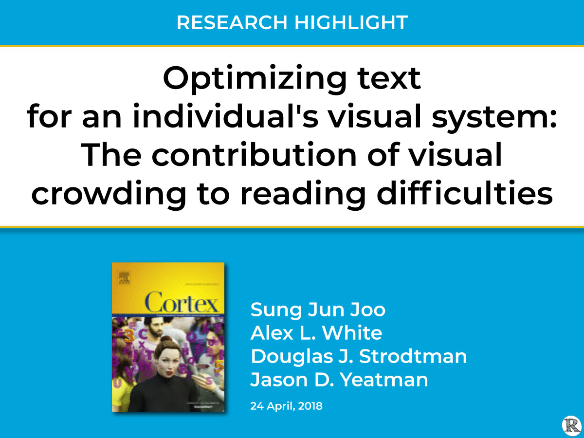 Research Highlight: Optimizing Text for an Individual’s Visual System: The Contribution of Visual Crowding to Reading Difficulties. Sung Jun Joo, Alex L. White, Douglas J. Strodtman, & Jason D. Yeatman, 24 April 2018